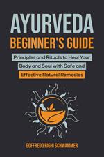 Ayurveda Beginner’s Guide: Principles and Rituals to Heal Your Body and Soul with Safe and Effective Natural Remedies