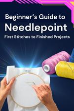 Beginner’s Guide to Needlepoint: First Stitches to Finished Projects