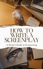 How to Write a Screenplay: A Writer's Guide to Scriptwriting