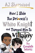 How I Stole the Princess's White Knight and Turned Him to Villainy - The Complete Works