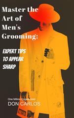 Master the Art of Men's Grooming: Expert Tips to Appear Sharp