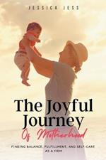 The Joyful Journey of Motherhood: Finding Balance, Fulfillment, and Self-Care as a Mom