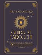 Guida ai Tarocchi: Padroneggia l'Arte della Lettura Psichica dei Tarocchi, Decodifica i Veri Significati delle Carte dei Tarocchi e Libera il Potere di Semplici Mazzi di Tarocchi