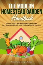 The Modern Homestead Garden Handobook | How to Create a Self-Sufficient Backyard Garden for a Sustainable Lifestyle While Producing Food on Your Own