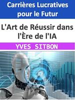 L'Art de Réussir dans l'Ère de l'IA : Carrières Lucratives pour le Futur