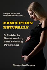 CONCEPTION NATURALLY - A Guide to Overcoming Infertility and Getting Pregnant