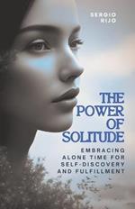 The Power of Solitude: Embracing Alone Time for Self-Discovery and Fulfillment