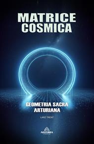 Matrice Cosmica - Geometria Sacra Arturiana