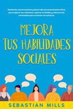 Mejora tus habilidades sociales: Domina las conversaciones y desarrolla una comunicación eficaz para mejorar tus relaciones, superar tu timidez y volverte más carismático para conectar sin esfuerzo.