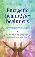 Energetic Healing for Beginners: Easily Understand Energetic Healing, Apply it Yourself or Find a Suitable Healer