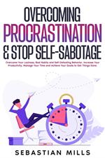 Overcoming Procrastination & Stop Self-Sabotage: Overcome Your Laziness, Bad Habits and Self-Defeating Behavior, Increase Your Productivity, Manage Your Time and Achieve Your Goals to Get Things Done.