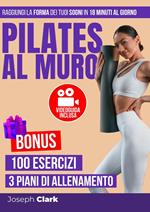 Pilates al Muro: 100 Esercizi Illustrati con Foto e Video per Eliminare la Cellulite, Perdere Grasso e Raggiungere la Forma dei Tuoi Sogni in 18 Minuti al Giorno | VIDEOGUIDA: Allenati con Me