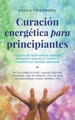 Curacion energetica para principiantes: Comprende facilmente la sanacion energetica, aplicala tu mismo o encuentra un sanador adecuado