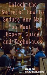 Unlock the Secrets: How to Seduce Any Man You Want - Expert Guide and Techniques