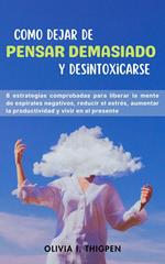 Como dejar de Pensar Demasiado y Desintoxicarse: 8 Estrategias comprobadas para liberar la mente de Espirales Negativos, Reducir el Estrés, Aumentar la Productividad y Vivir en el Presente