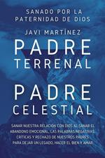 Padre Terrenal, Padre Celestial: Sanado por la Paternidad de Dios. Sanar Nuestra Relación Con Dios Al Sanar El Abandono Emocional, Las Palabras Negativas, Críticas Y Rechazo De Nuestros Padres