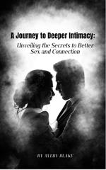 a Journey to Deeper Intimacy: Unveiling the Secrets to Better Sex and Connection.