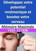 Mémoire Maximale : Développez votre potentiel mnémonique et boostez votre cerveau