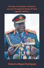 The Rise of a Dictator: Idi Amin's Journey Through the Ranks of the Ugandan Military