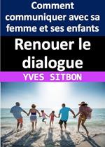 Renouer le dialogue : Comment communiquer avec sa femme et ses enfants après des années de silence