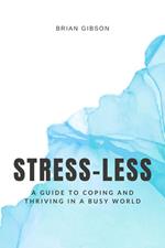 Stress-Less A Guide to Coping and Thriving in a Busy World