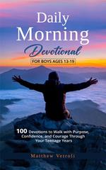 Daily Morning Devotional For Boys Ages 13-19: 100 Devotions to Walk with Purpose, Confidence, and Courage Through Your Teenage Years