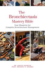 The Bronchiectasis Mastery Bible: Your Blueprint for Complete Bronchiectasis Management