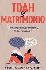 TDAH y Matrimonio: Conoce el impacto del TDAH en tu relación, aprende a superar la ansiedad y los conflictos de pareja, desarrolla empatía para mejorar la comunicación y abraza la neurodiversidad.