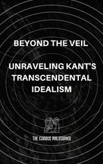 Beyond the Veil: Unraveling Kant's Transcendental Idealism