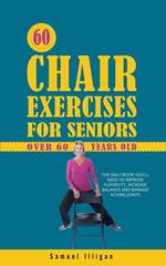 60 Chair Exercises For Seniors Over 60 Years Old: The Only Book You'll Need to Improve Flexibility, Increase Balance, and Manage Aching Joints