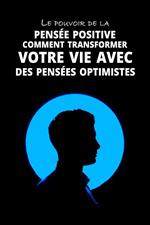 Le pouvoir de la pensée positive: Comment transformer votre vie avec des pensées optimistes