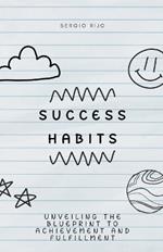Success Habits: Unveiling the Blueprint to Achievement and Fulfillment