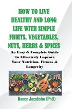 How to live Healthy & Long Life With Simple Fruits. Veggies, Nuts, Herbs & Spices