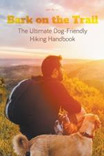 Bark on the Trail The Ultimate Dog-Friendly Hiking Handbook