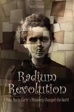 Radium Revolution How Marie Curie's Discovery Changed the World