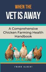 When The Vet Is Away: A Comprehensive Chicken Farming Handbook