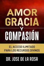 Amor Gracia y Compasion El Acceso Ilimitado para los Recursos Divinos