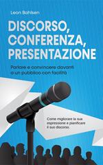 Discorso, conferenza, presentazione: parlare e convincere davanti a un pubblico con facilità - Come migliorare la sua espressione e pianificare il suo discorso