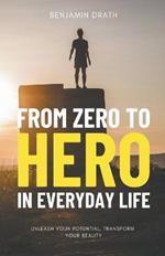 From Zero to Hero in Everyday Life: Unleash your Potential, Transform your Reality
