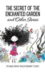 The Secret of the Enchanted Garden and Other Stories: Bilingual French-English Children's Stories