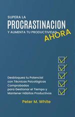 Supera la Procrastinación Ahora y Aumenta tu Productividad. Desbloquea tu Potencial con Técnicas Psicológicas Comprobadas para Gestionar tu Tiempo y Mantener Hábitos Productivos