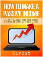 How To Make a Passive Income: Make a Passive Income With Kindle Ebooks & Mobile Apps