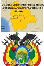 Bolivia: A Guide to the Political History of Hispanic America's Poorest Nation