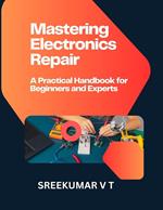 Mastering Electronics Repair: A Practical Handbook for Beginners and Experts