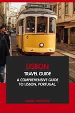 Lisbon Travel Guide: A Comprehensive Guide to Lisbon, Portugal