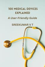 100 Medical Devices Explained: A User-Friendly Guide