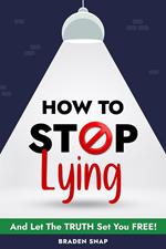 How To Stop Lying: And Let The Truth Set You Free!