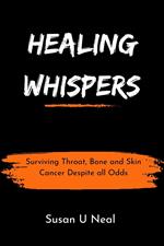 Healing Whispers : Surviving Throat, Bone and Skin Cancer Despite all Odds