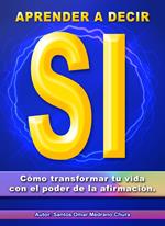 Aprender a decir sí. Cómo transformar tu vida con el poder de la afirmación.