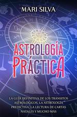 Astrología práctica: La guía definitiva de los tránsitos astrológicos, la astrología predictiva, la lectura de cartas natales y mucho más